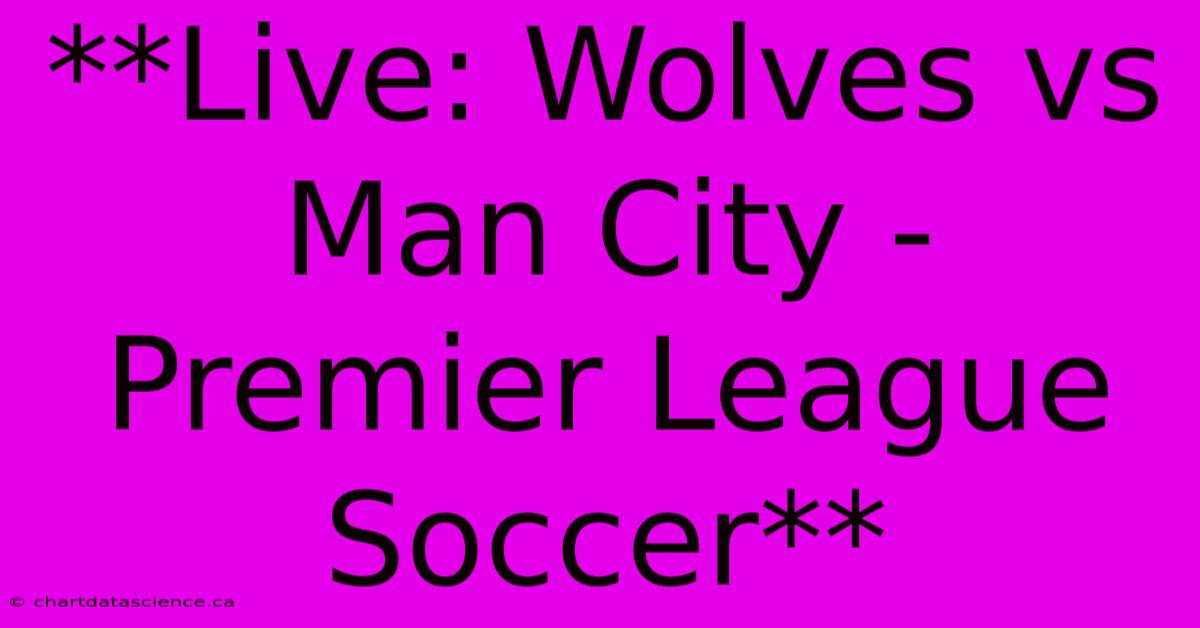 **Live: Wolves Vs Man City - Premier League Soccer**