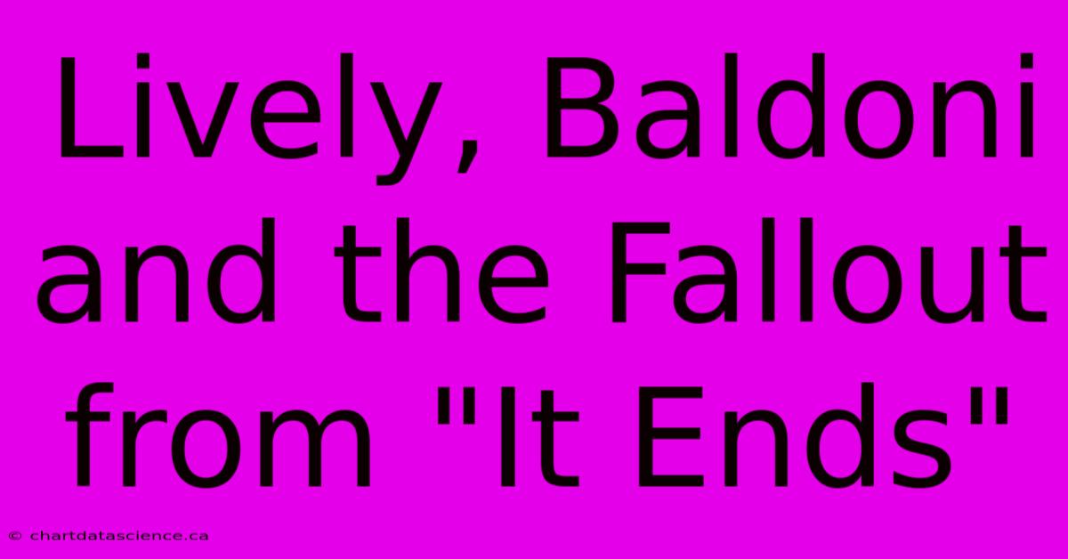 Lively, Baldoni And The Fallout From 