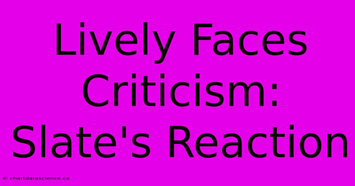 Lively Faces Criticism: Slate's Reaction