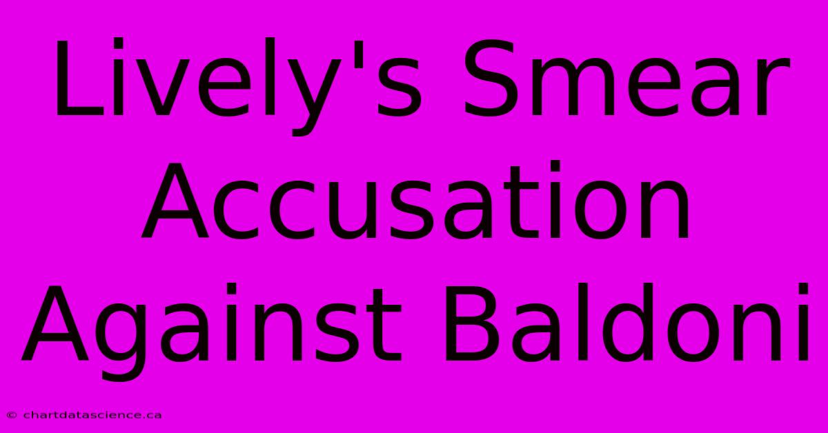 Lively's Smear Accusation Against Baldoni