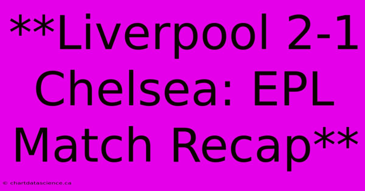 **Liverpool 2-1 Chelsea: EPL Match Recap**