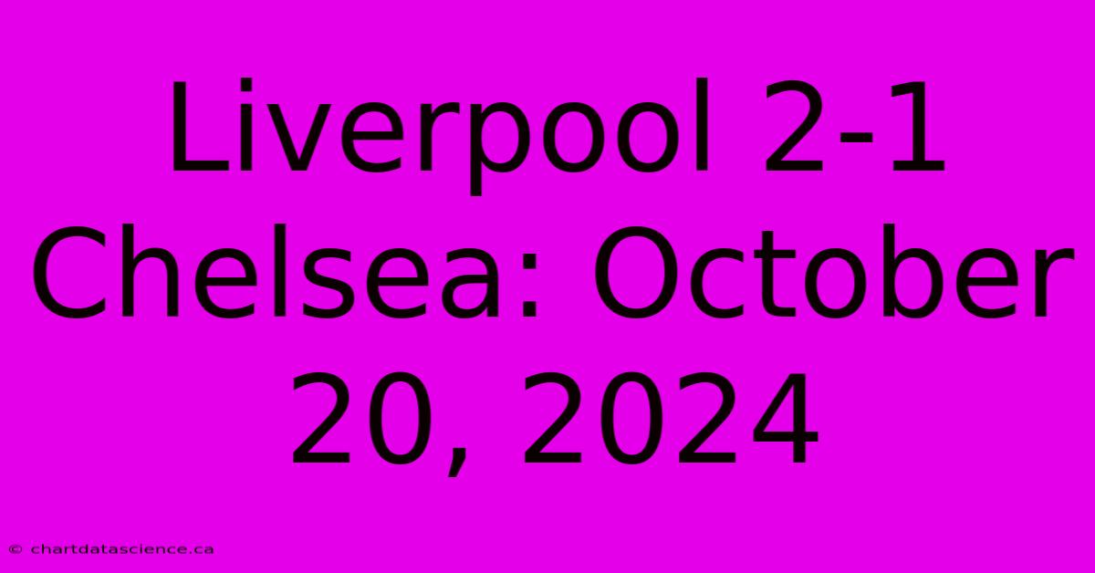 Liverpool 2-1 Chelsea: October 20, 2024