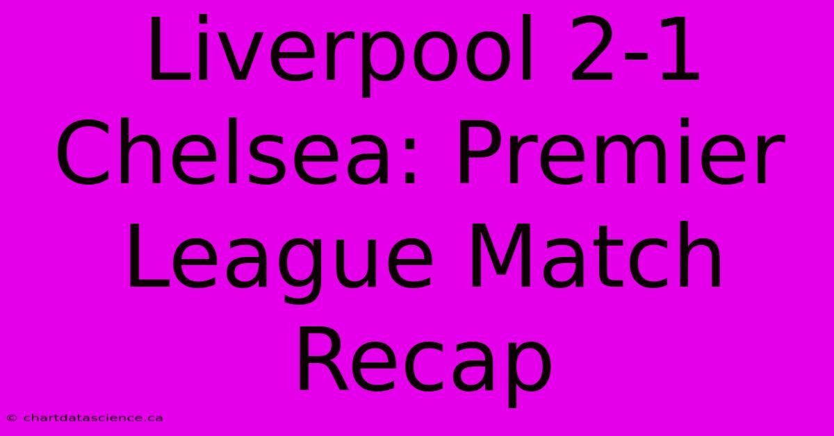 Liverpool 2-1 Chelsea: Premier League Match Recap