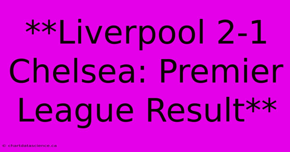 **Liverpool 2-1 Chelsea: Premier League Result**