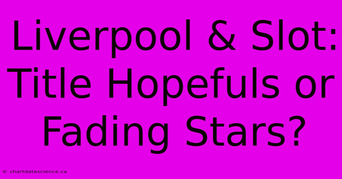 Liverpool & Slot: Title Hopefuls Or Fading Stars? 