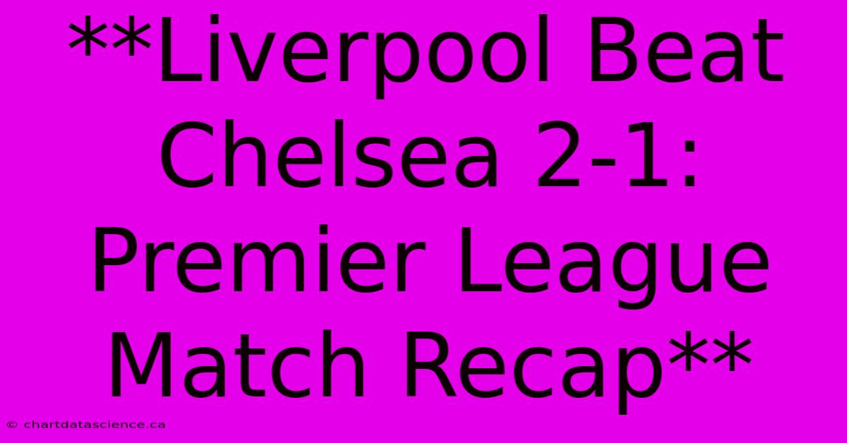 **Liverpool Beat Chelsea 2-1: Premier League Match Recap**