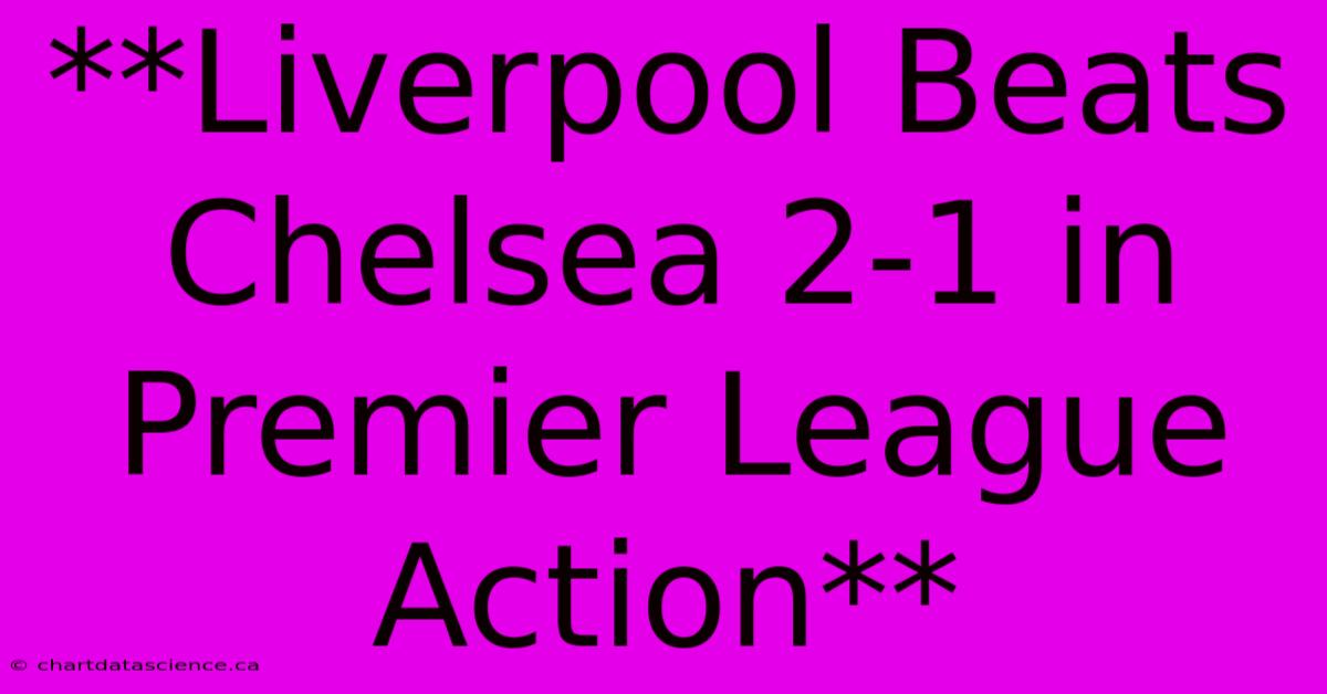 **Liverpool Beats Chelsea 2-1 In Premier League Action**