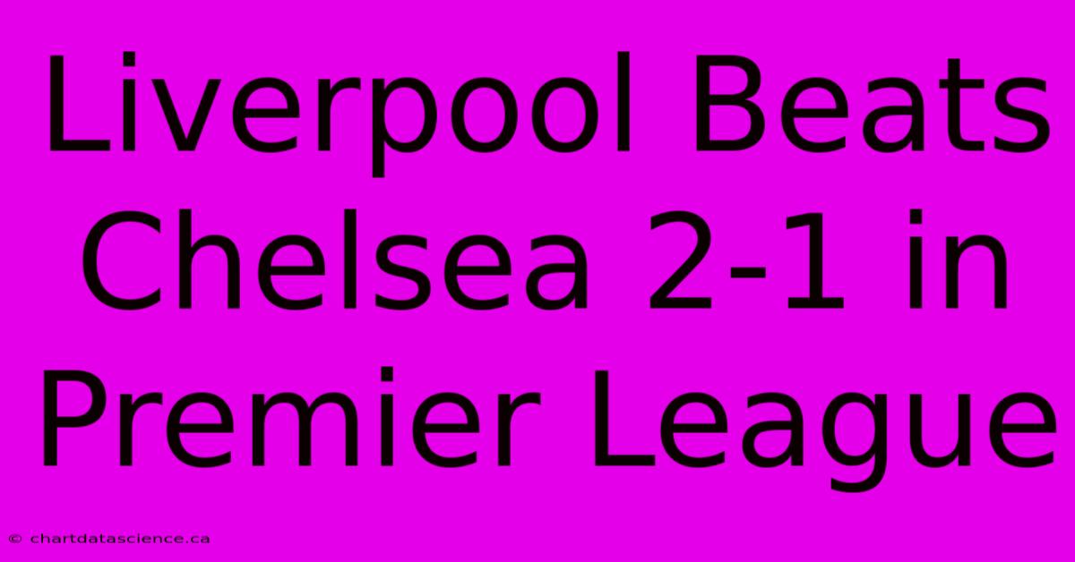 Liverpool Beats Chelsea 2-1 In Premier League