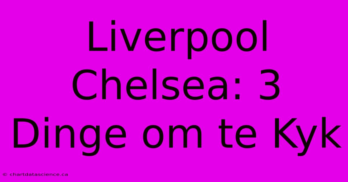 Liverpool Chelsea: 3 Dinge Om Te Kyk