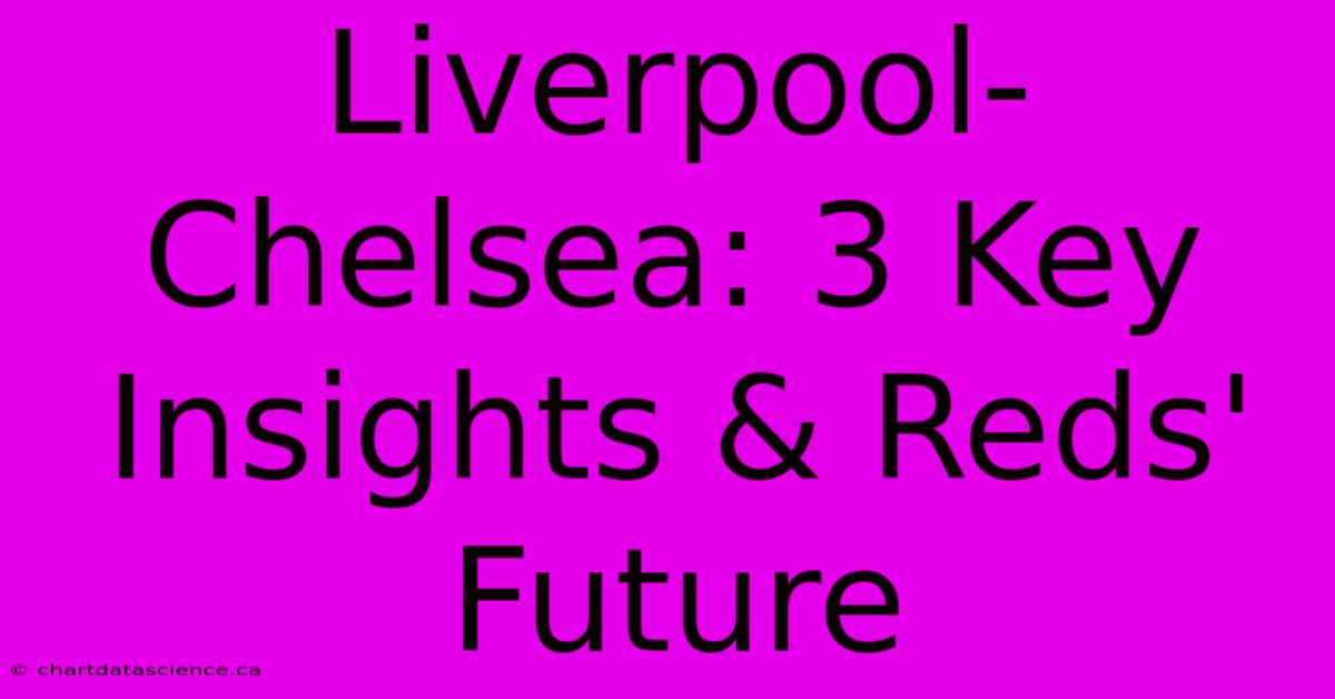 Liverpool-Chelsea: 3 Key Insights & Reds' Future