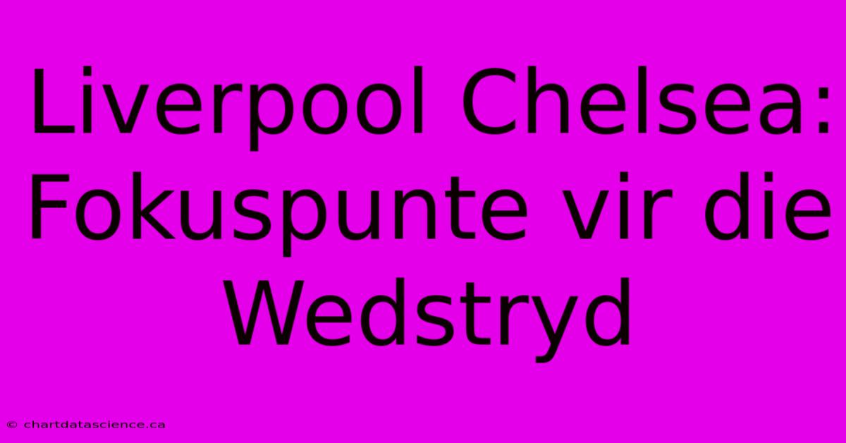 Liverpool Chelsea: Fokuspunte Vir Die Wedstryd