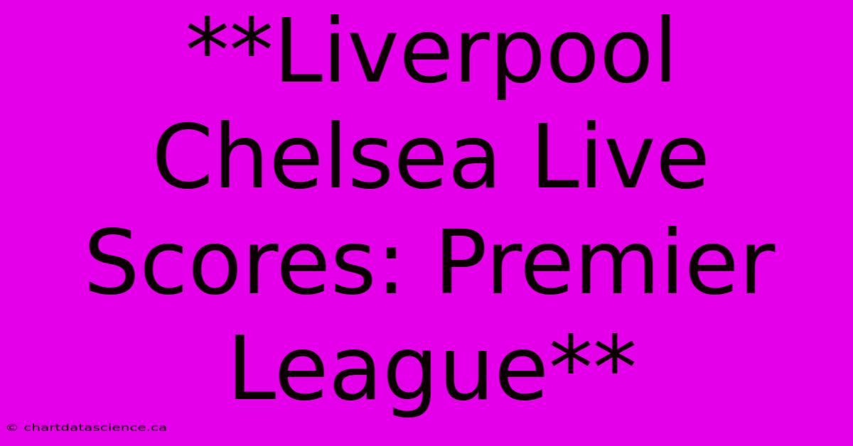 **Liverpool Chelsea Live Scores: Premier League**