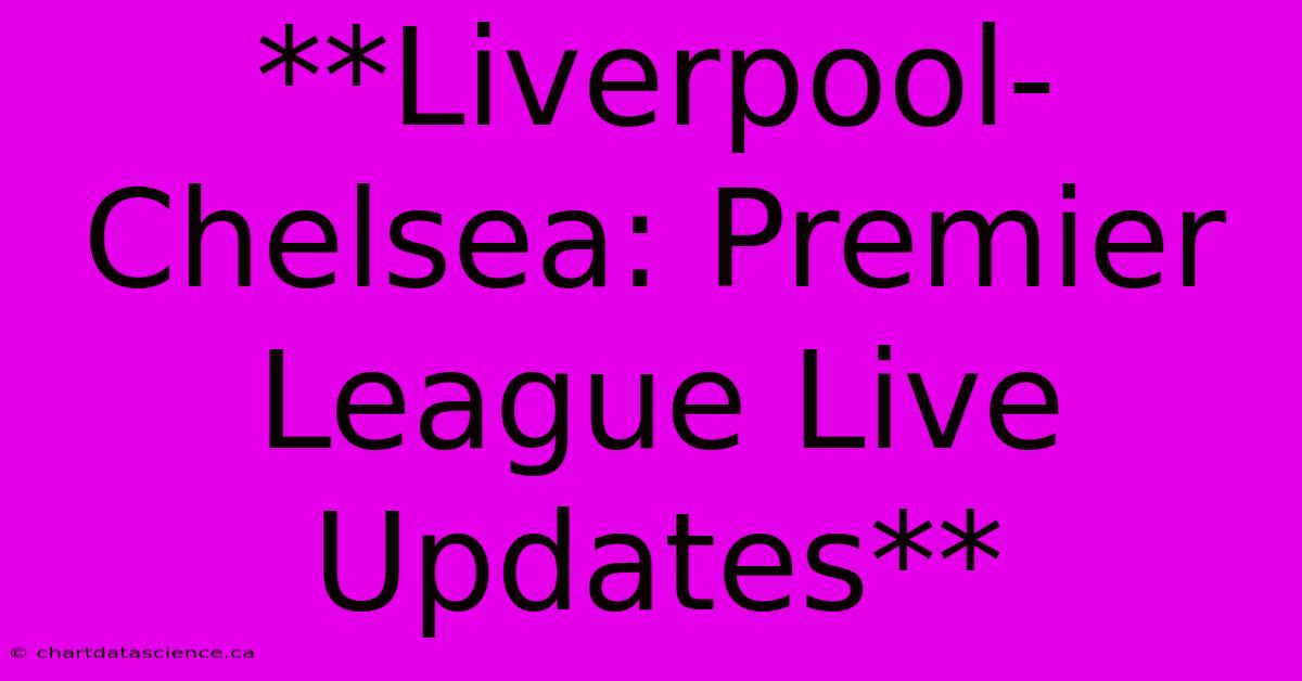 **Liverpool-Chelsea: Premier League Live Updates**