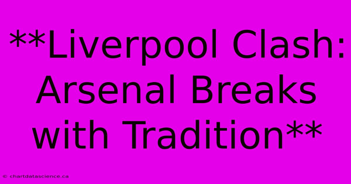 **Liverpool Clash: Arsenal Breaks With Tradition** 