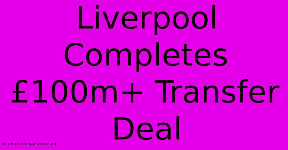 Liverpool Completes £100m+ Transfer Deal 