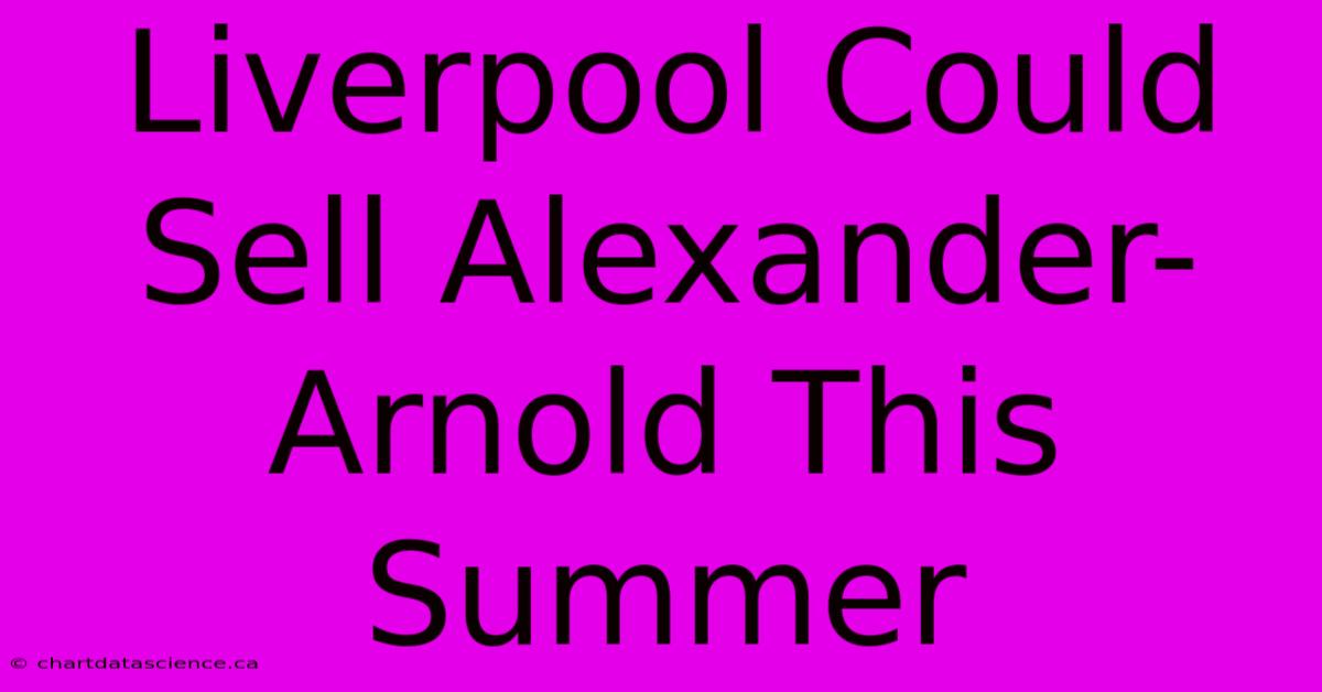 Liverpool Could Sell Alexander-Arnold This Summer