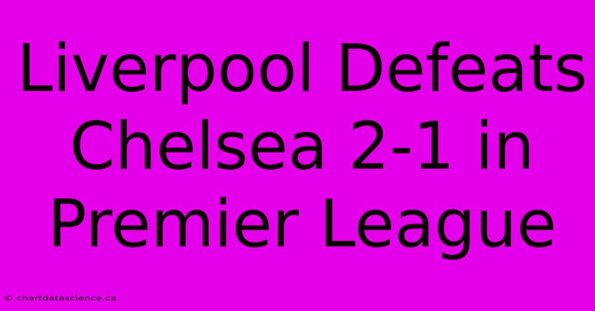 Liverpool Defeats Chelsea 2-1 In Premier League 