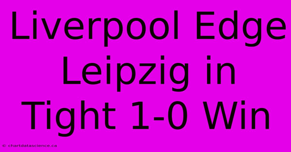 Liverpool Edge Leipzig In Tight 1-0 Win