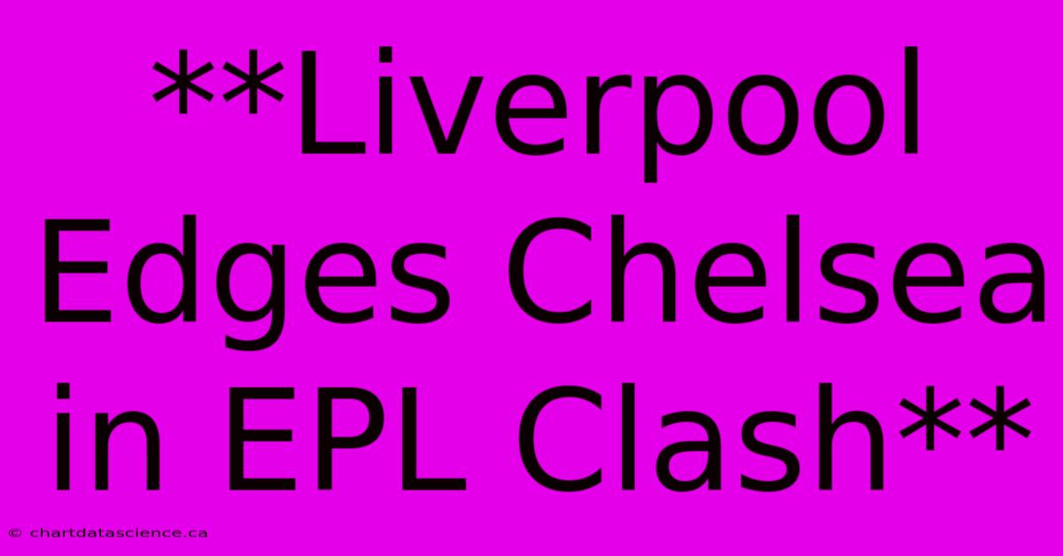 **Liverpool Edges Chelsea In EPL Clash**