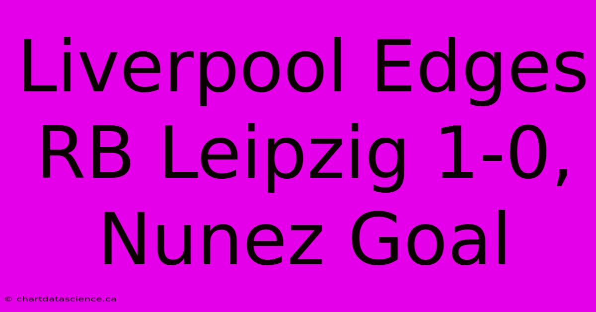 Liverpool Edges RB Leipzig 1-0, Nunez Goal 