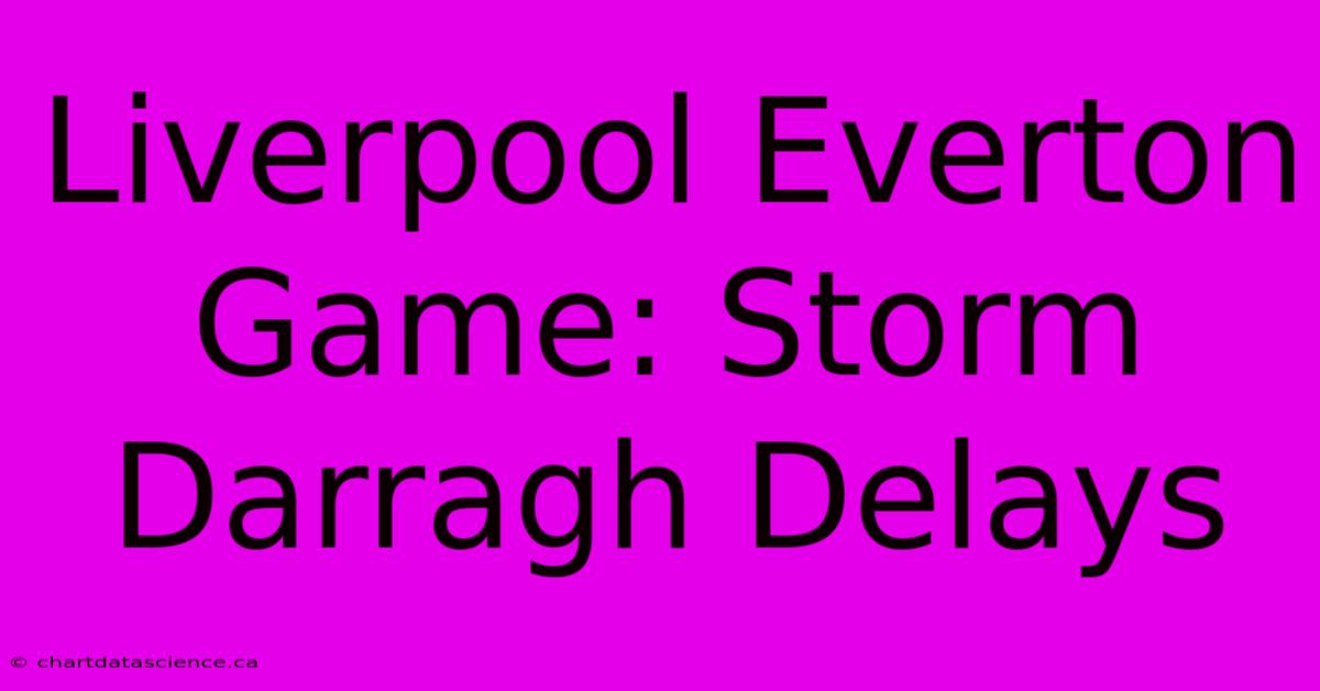 Liverpool Everton Game: Storm Darragh Delays