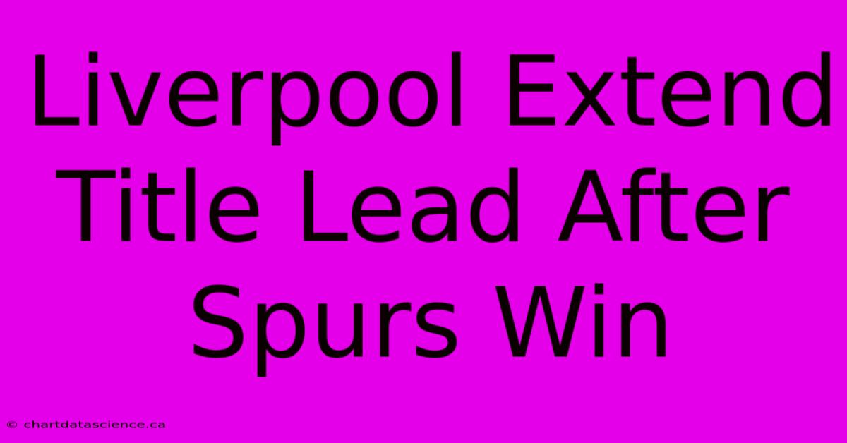 Liverpool Extend Title Lead After Spurs Win