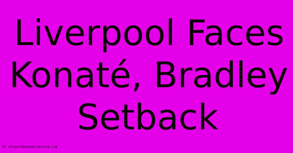 Liverpool Faces Konaté, Bradley Setback