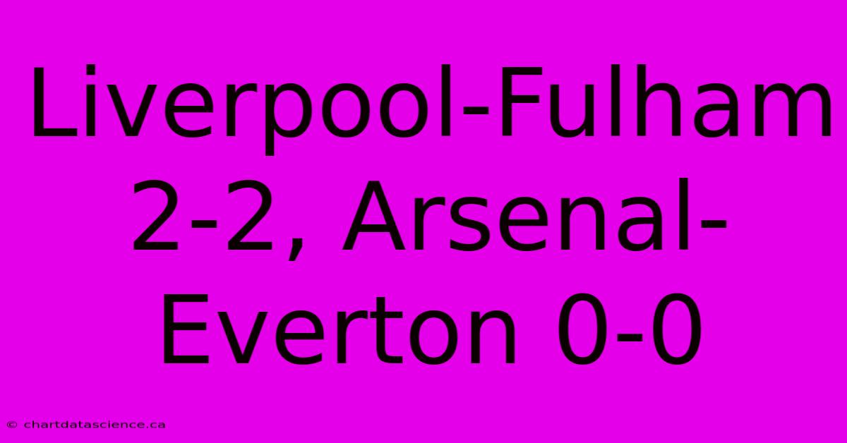 Liverpool-Fulham 2-2, Arsenal-Everton 0-0