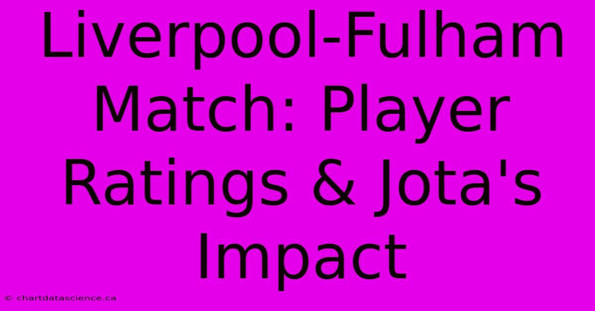 Liverpool-Fulham Match: Player Ratings & Jota's Impact