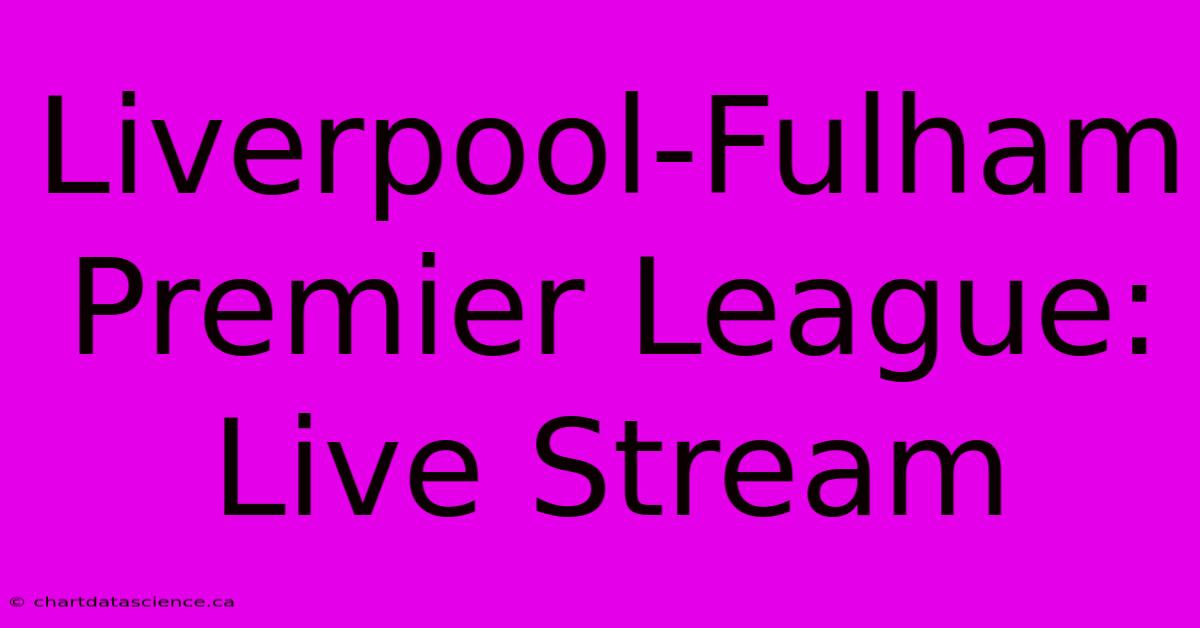 Liverpool-Fulham Premier League: Live Stream