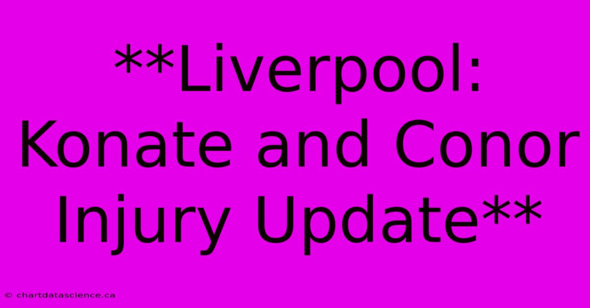 **Liverpool: Konate And Conor Injury Update**