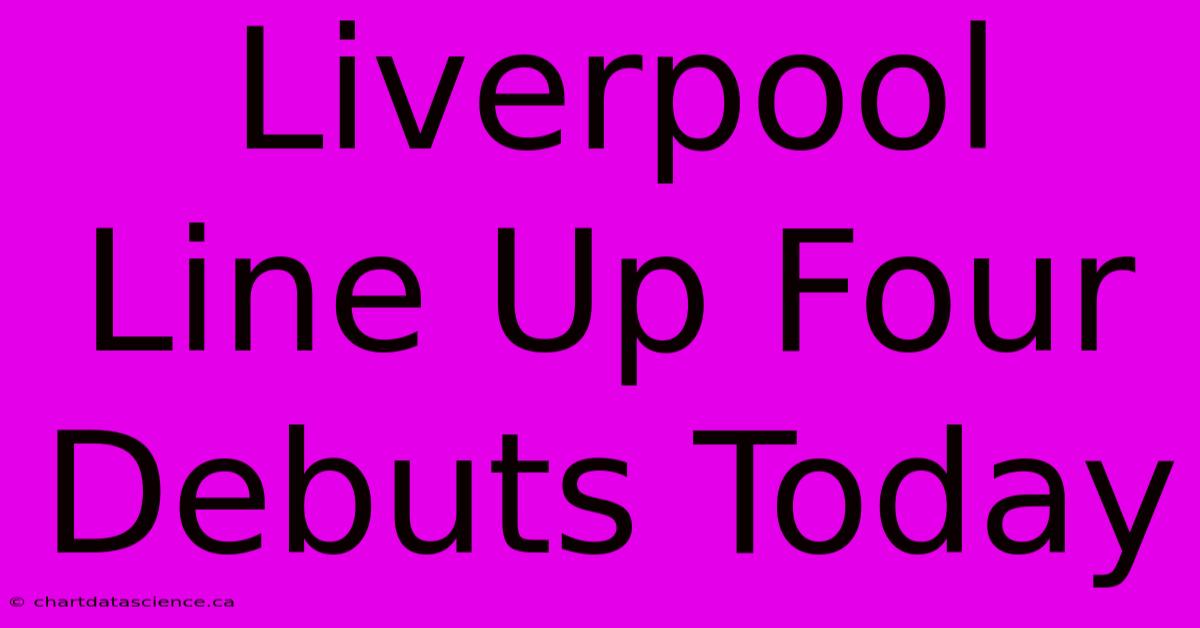 Liverpool Line Up Four Debuts Today