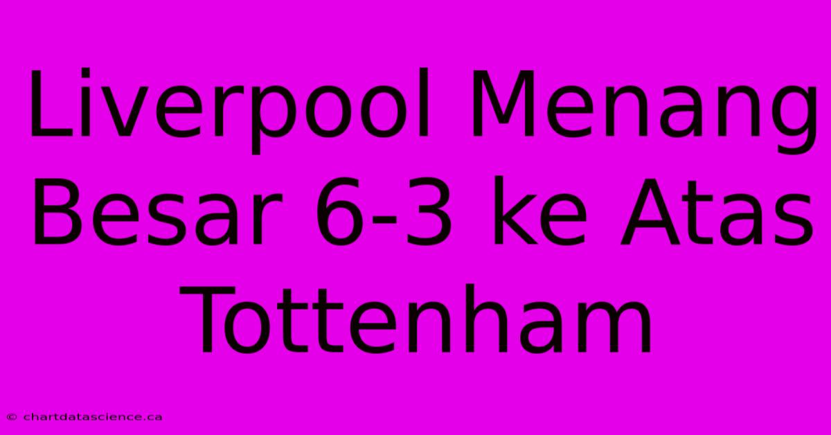 Liverpool Menang Besar 6-3 Ke Atas Tottenham