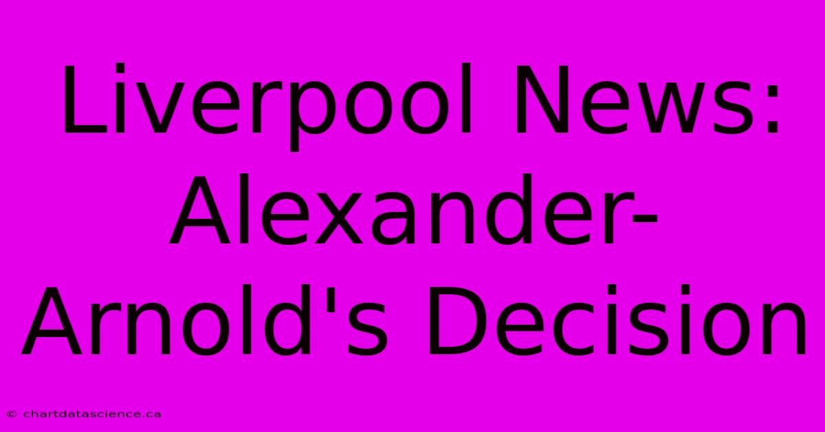 Liverpool News: Alexander-Arnold's Decision