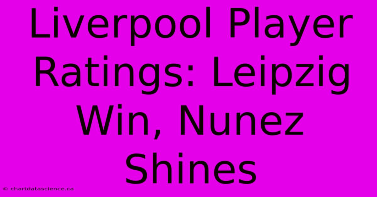 Liverpool Player Ratings: Leipzig Win, Nunez Shines