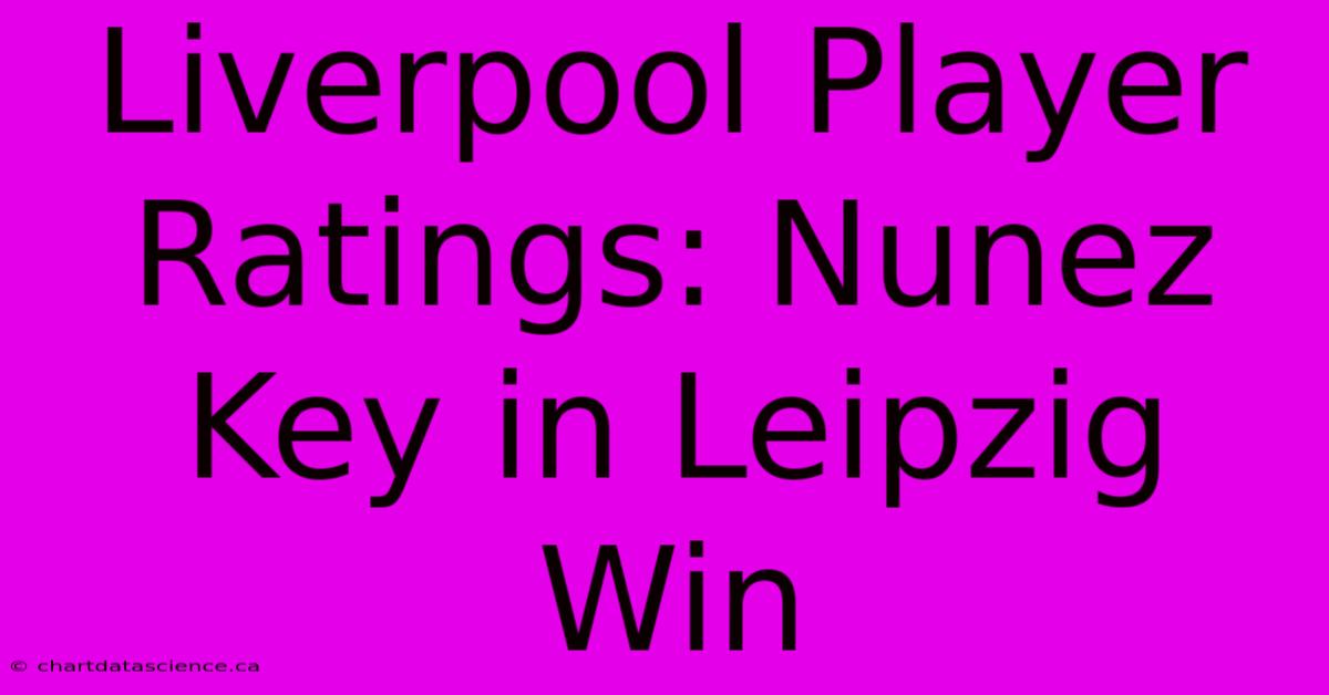 Liverpool Player Ratings: Nunez Key In Leipzig Win 