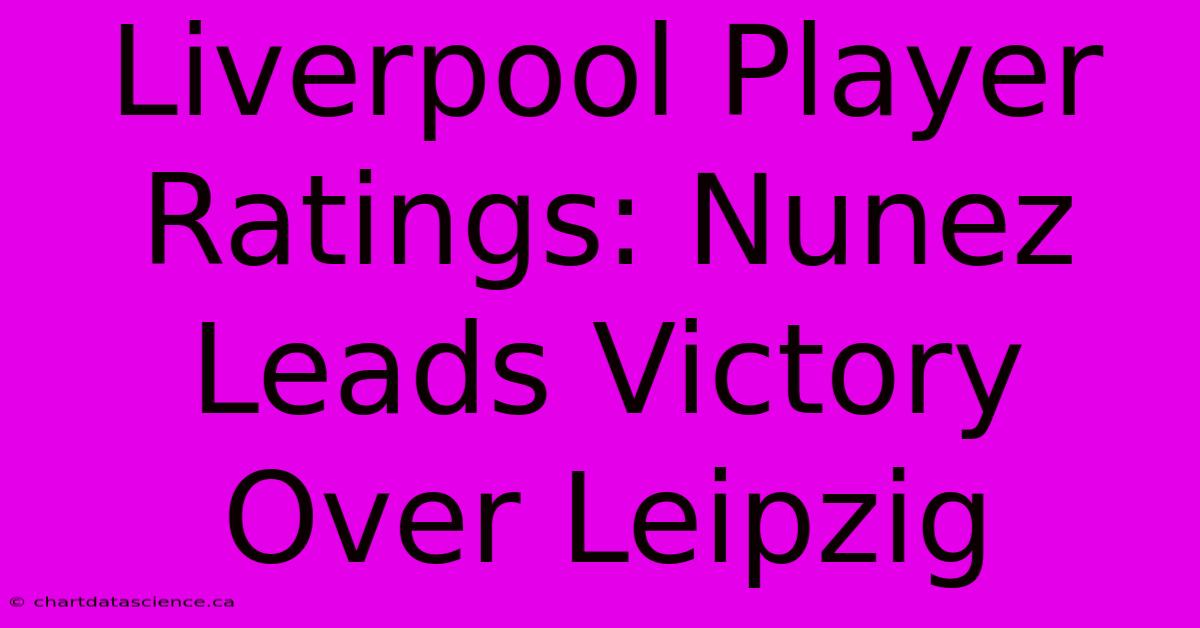 Liverpool Player Ratings: Nunez Leads Victory Over Leipzig