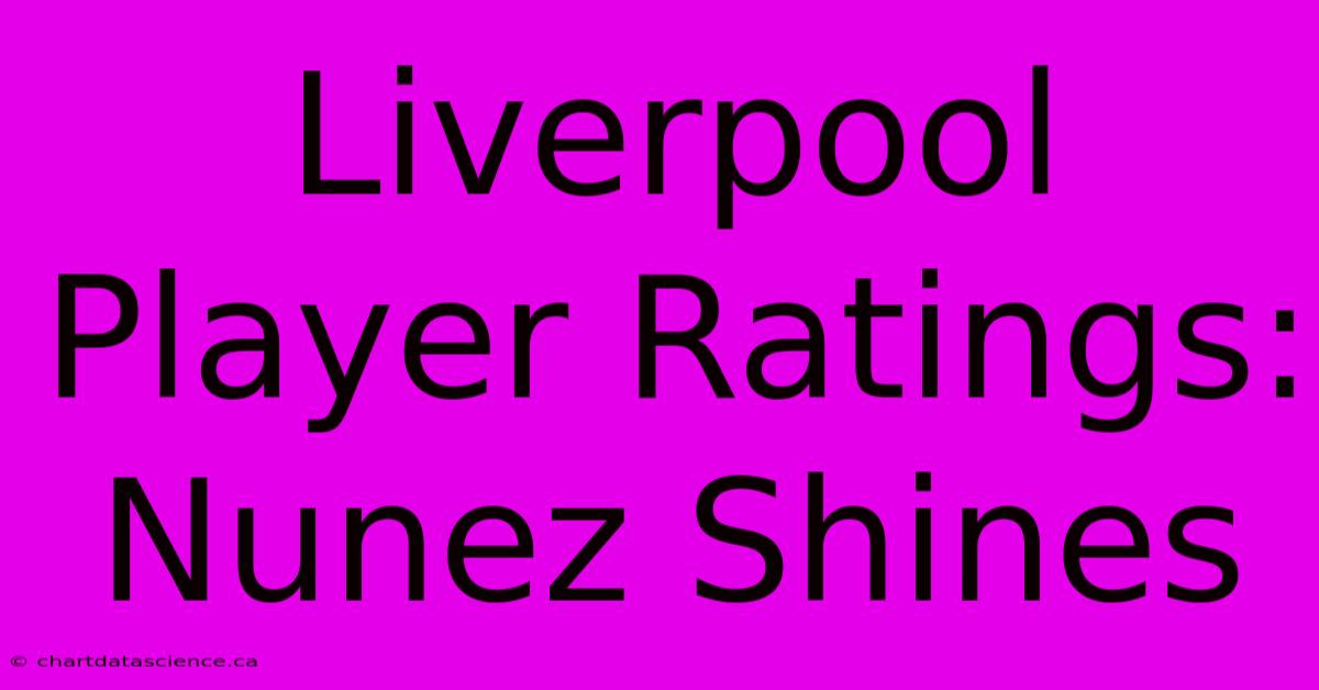 Liverpool Player Ratings: Nunez Shines