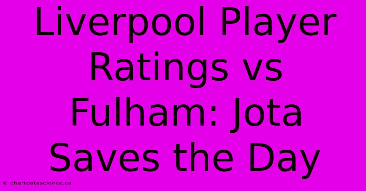 Liverpool Player Ratings Vs Fulham: Jota Saves The Day