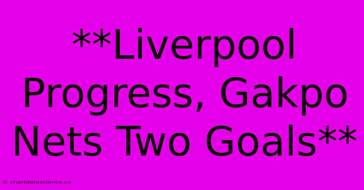 **Liverpool Progress, Gakpo Nets Two Goals**