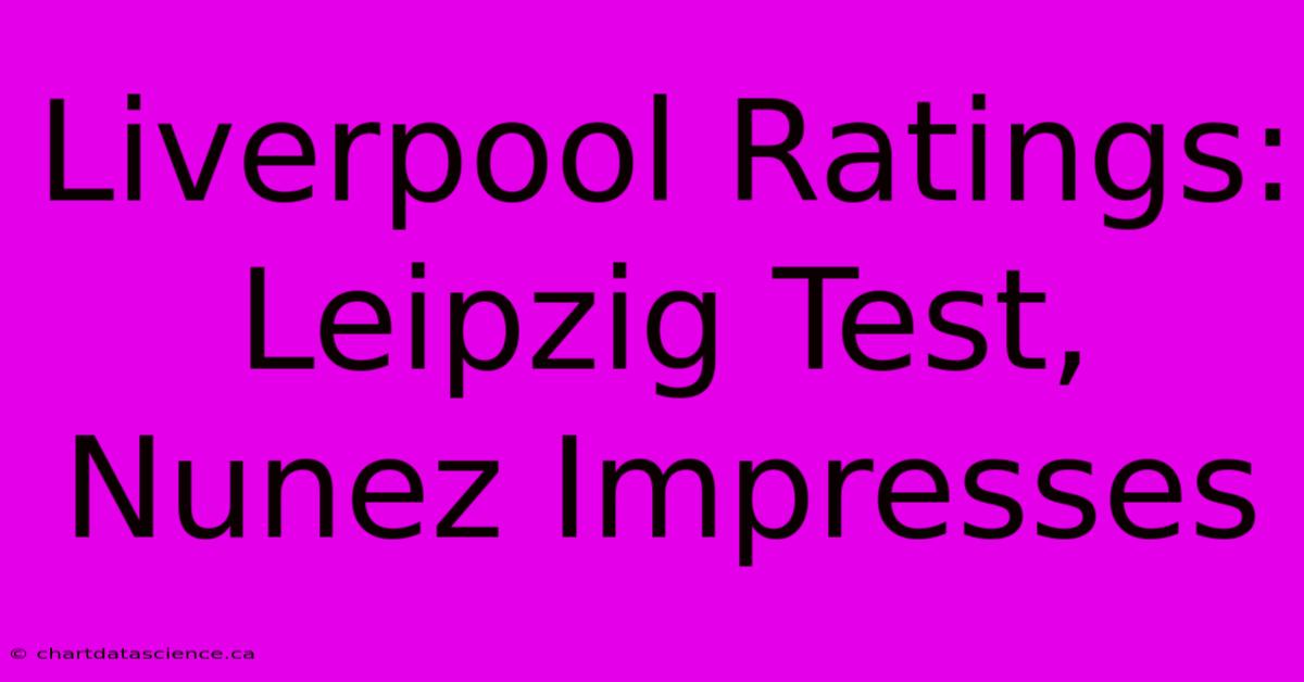 Liverpool Ratings:  Leipzig Test, Nunez Impresses