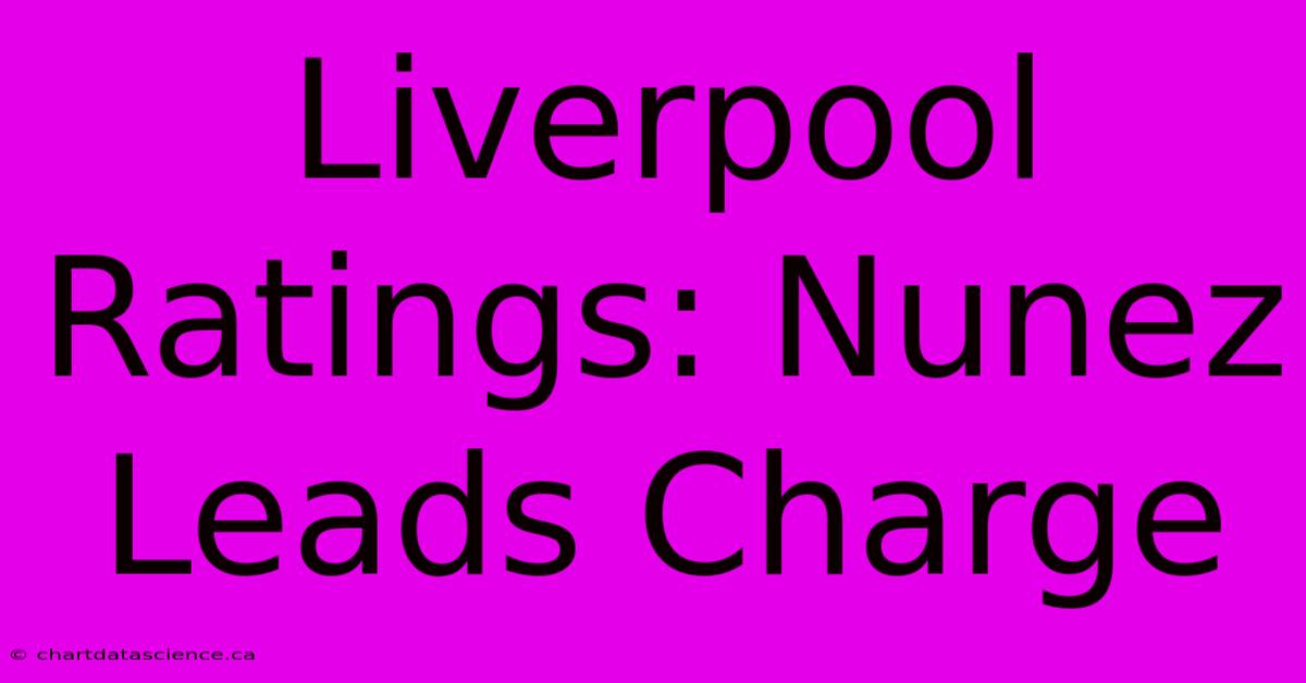 Liverpool Ratings: Nunez Leads Charge