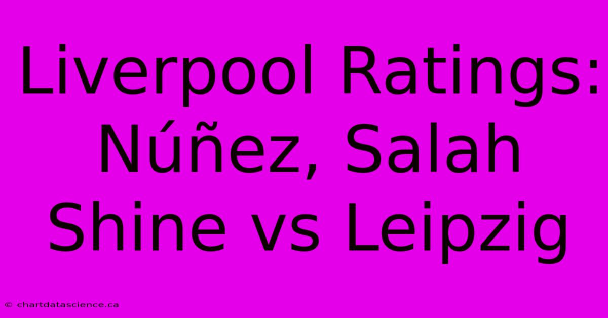 Liverpool Ratings: Núñez, Salah Shine Vs Leipzig