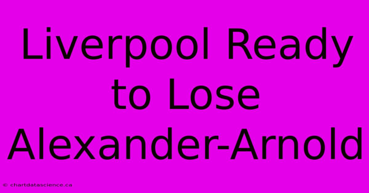 Liverpool Ready To Lose Alexander-Arnold