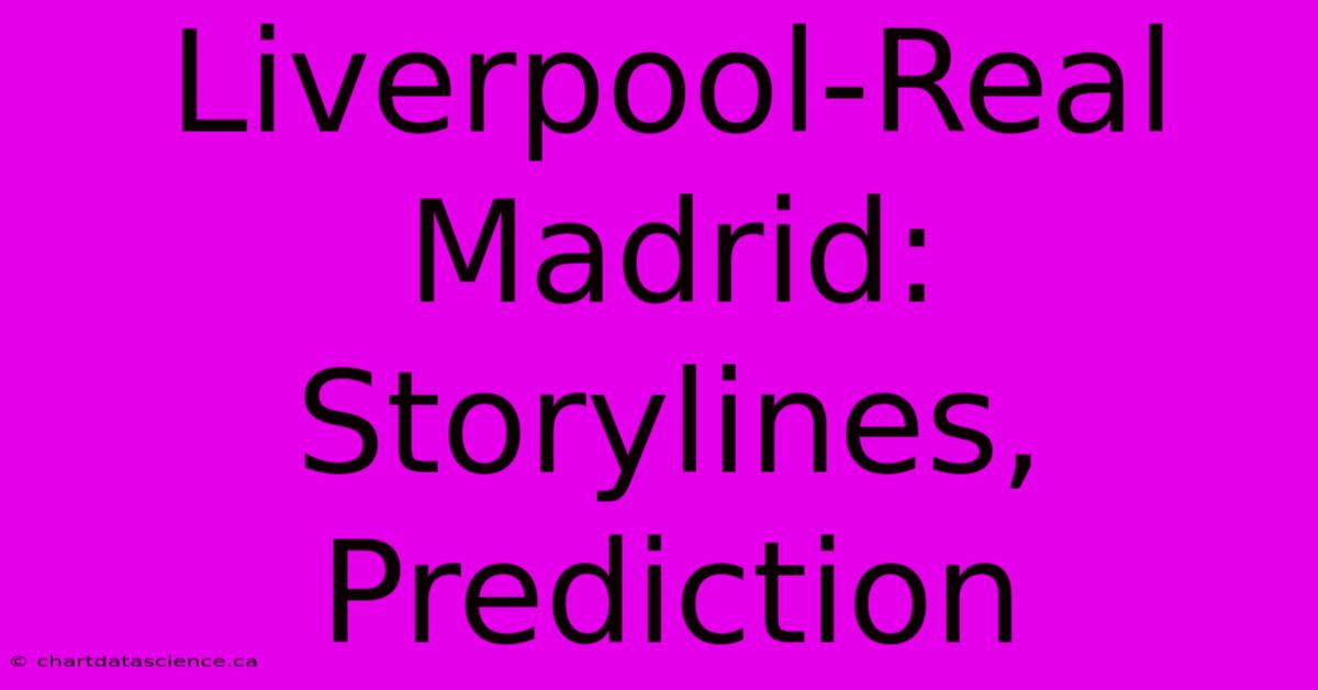 Liverpool-Real Madrid: Storylines, Prediction