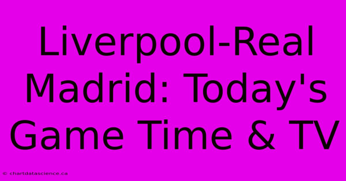 Liverpool-Real Madrid: Today's Game Time & TV