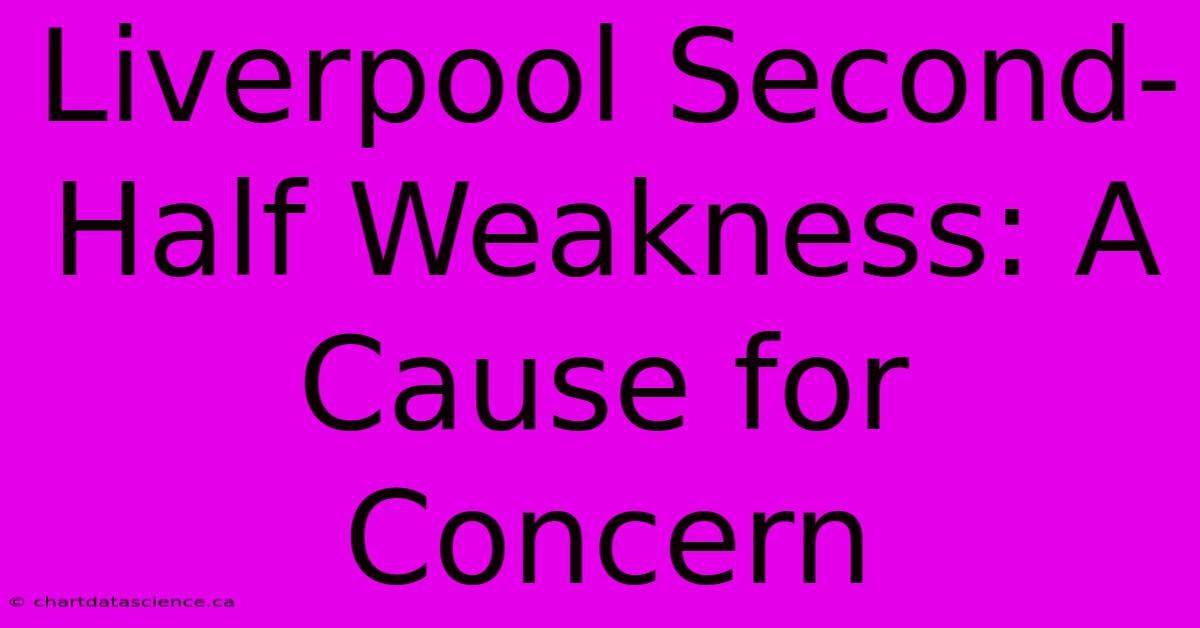 Liverpool Second-Half Weakness: A Cause For Concern 