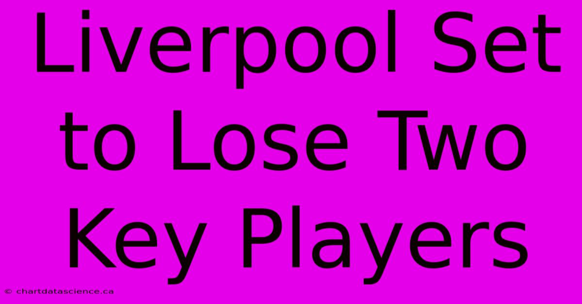 Liverpool Set To Lose Two Key Players