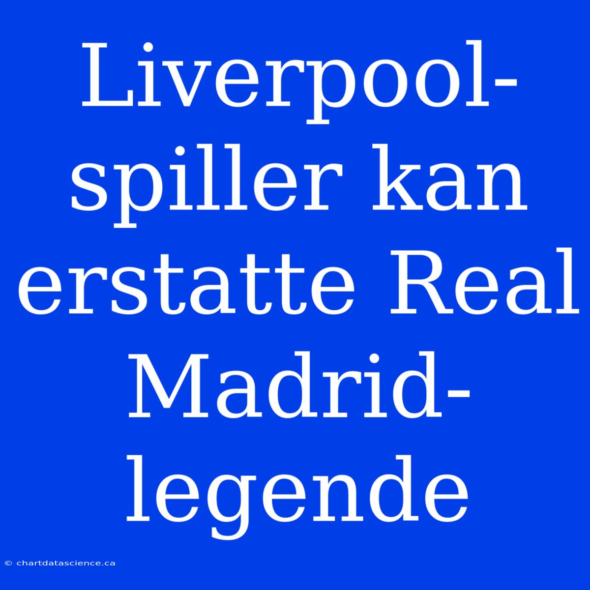 Liverpool-spiller Kan Erstatte Real Madrid-legende