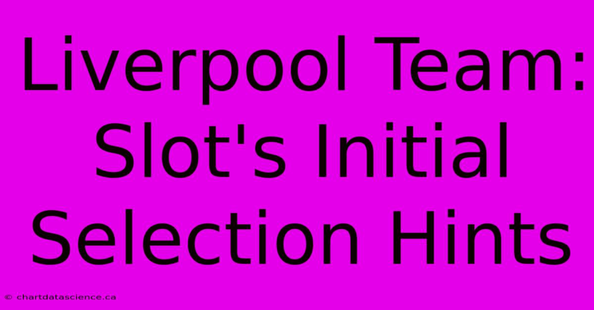 Liverpool Team: Slot's Initial Selection Hints